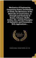 Mechanics of Engineering. Comprising Statics and Kinetics of Solids; the Mechanics of the Materials of Construction, or Strength and Elasticity of Beams, Columns, Shafts, Arches, Etc.; and the Principles of Hydraulics and Pneumatics, With Applicati