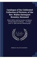 Catalogue of the Celebrated Collection of Pictures, of the Rev. Walter Davenport Bromley, Deceased
