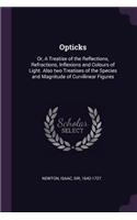 Opticks: Or, A Treatise of the Reflections, Refractions, Inflexions and Colours of Light. Also two Treatises of the Species and Magnitude of Curvilinear Figu