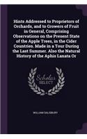 Hints Addressed to Proprietors of Orchards, and to Growers of Fruit in General, Comprising Observations on the Present State of the Apple Trees, in the Cider Countries. Made in a Tour During the Last Summer. Also the Natural History of the Aphis La