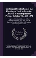Centennial Celebration of the Planting of the Presbyterian Church, of Mountpleasant, Penna., October 9th, A.D. 1874