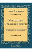 Neudammer FÃ¶rsterlehrbuch: Ein Leitfaden FÃ¼r Unterricht Und Praxis Sowie Ein Handbuch FÃ¼r Den Privatwaldbesitzer (Classic Reprint)