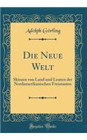 Die Neue Welt: Skizzen Von Land Und Leuten Der Nordamerikanischen Freistaaten (Classic Reprint): Skizzen Von Land Und Leuten Der Nordamerikanischen Freistaaten (Classic Reprint)