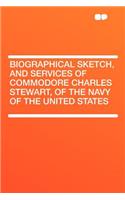 Biographical Sketch, and Services of Commodore Charles Stewart, of the Navy of the United States