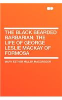 The Black Bearded Barbarian; The Life of George Leslie MacKay of Formosa