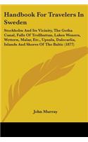 Handbook For Travelers In Sweden: Stockholm And Its Vicinity, The Gotha Canal, Falls Of Trollhattan, Lakes Wenern, Wettern, Malar, Etc., Upsala, Dalecarlia, Islands And Shores Of The(English)
