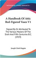 A Handbook of Attic Red-Figured Vases V1: Signed by or Attributed to the Various Masters of the Sixth and Fifth Centuries B.C. (1919)