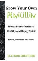 Grow Your Own Penicillin: Words Prescribed for a Healthy and Happy Spirit