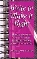 Write To Make It Right: How to Overcome Stress And Anger Using The Healing Power of Journaling