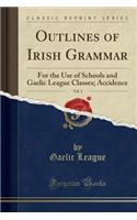 Outlines of Irish Grammar, Vol. 1: For the Use of Schools and Gaelic League Classes; Accidence (Classic Reprint)