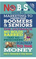 No B.S. Guide to Marketing to Leading Edge Boomers & Seniors: The Ultimate No Holds Barred Take No Prisoners Roadmap to the Money