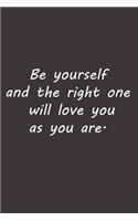 Be yourself and the right one will love you as you are