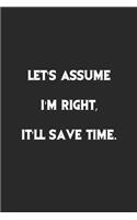 Let's assume I'm Right, It'll Save Time.