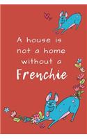 A House is not a Home without a Frenchie: French Bulldog Notebook Journal