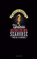 Always Be Yourself Unless You Can Be A Seahorse Then Be A Seahorse