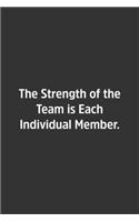 The Strength of the Team is Each Individual Member.