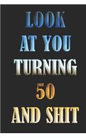 LooK AT YoU TurnninG 50 AnD ShiT: Birthday Gift For Man/Women/Family Member/Students/ Freinds. Lined NoteBook 120pages, 6x9, Soft Cover, Matte Finish