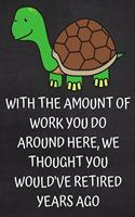 With the Amount of Work You Do Around Here, We Thought You Would've Retired Years Ago