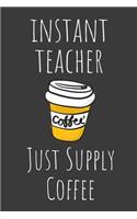 Instant Teacher Just Supply Coffee: Funny Lined Journal For Teachers - 122 Pages, 6" x 9" (15.24 x 22.86 cm), Durable Soft Cover