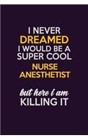 I Never Dreamed I Would Be A Super cool Nurse Anesthetist But Here I Am Killing It: Career journal, notebook and writing journal for encouraging men, women and kids. A framework for building your career.