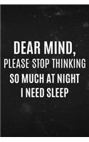 Dear Mind, Please stop Thinking so much at night i need Sleep: Funny not sleeping notebook gift idea