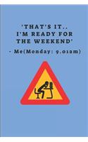 'that's It.. I'm Ready for the Weekend' - Me (Monday