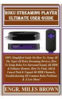 Roku Streaming Player Ultimate User Guide: 100% Simplified Guide on How To: Setup All the Types of Roku Streaming Devices, How to Setup Roku for Surround Sound, 4k Hdr & Enhance Remote, How t