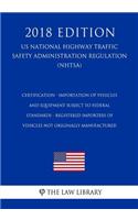 Certification - Importation of Vehicles and Equipment Subject to Federal Standards - Registered Importers of Vehicles Not Originally Manufactured (US National Highway Traffic Safety Administration Regulation) (NHTSA) (2018 Edition)