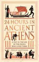 24 Hours in Ancient Athens: A Day in the Life of the People Who Lived There(24 Hours in Ancient History)