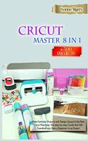 CRICUT MASTERY 8 in 1: Make Fantastic Projects with Design Space & the Best Cricut Machines. The Step-by-Step Guide that Will Transform you From a Beginner to an Expert