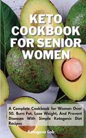 Keto Cookbook For Senior Women: A Complete Cookbook for Women Over 50. Burn Fat, Lose Weight, And Prevent Diseases With Simple Ketogenic Diet Recipes