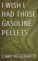 I Wish I Had Those Gasoline Pellets