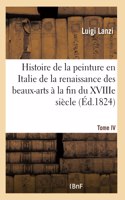 Histoire de la Peinture En Italie de la Renaissance Des Beaux-Arts À La Fin Du Xviiie. Tome IV