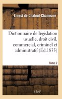 Dictionnaire de Législation Usuelle: Contenant Les Notions Du Droit Civil, Commercial, Criminel Et Administratif