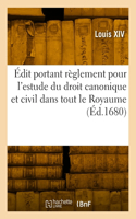 Édit Portant Règlement Pour l'Estude Du Droit Canonique Et Civil Dans Tout Le Royaume