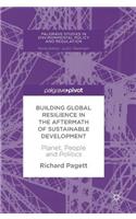 Building Global Resilience in the Aftermath of Sustainable Development: Planet, People and Politics