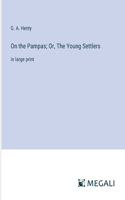 On the Pampas; Or, The Young Settlers: in large print