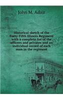 Historical Sketch of the Forty-Fifth Illinois Regiment with a Complete List of the Officers and Privates and an Individual Record of Each Man in the Regiment