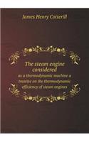 The steam engine considered as a thermodynamic machine a treatise on the thermodynamic efficiency of steam engines: (English)