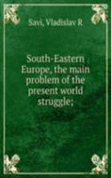 South-Eastern Europe, the main problem of the present world struggle