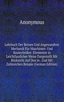 Lehrbuch Der Reinen Und Angewandten Mechanik Fur Maschinen- Und Bautechniker: Elementar in Leichtfasslicher Weise Dargestellt Mit Rucksicht Auf Den in . Und Mit Zahlreichen Beispie (German Edition)