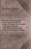 Charters, Writs, & Public Documents of the Royal Burgh of Dundee, the Hospital & Johnston's Bequest: 1292-1880, with Inventory of the Town's Writs Annexed