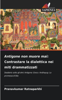 Antigone non muore mai: Contrastare la dialettica nei miti drammatizzati