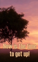 Now is the time to get up!