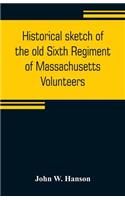 Historical sketch of the old Sixth Regiment of Massachusetts Volunteers