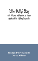 Father Duffy's story; a tale of humor and heroism, of life and death with the fighting Sixty-ninth