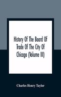 History Of The Board Of Trade Of The City Of Chicago (Volume III)