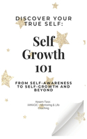 Self-Growth 101: Discover Your True Self: From Self-Awareness to Self-Growth and Beyond