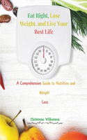 Eat Right, Lose Weight, and Live Your Best Life: A Comprehensive Guide to Nutrition and Weight Loss: A Comprehensive Guide to Nutrition and Weight Loss