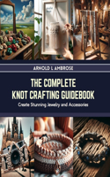 Complete Knot Crafting Guidebook: Create Stunning Jewelry and Accessories